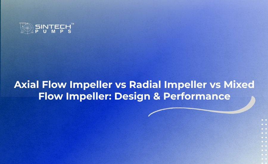 Axial Flow Impeller vs Radial Impeller vs Mixed Flow Impeller Design Performance